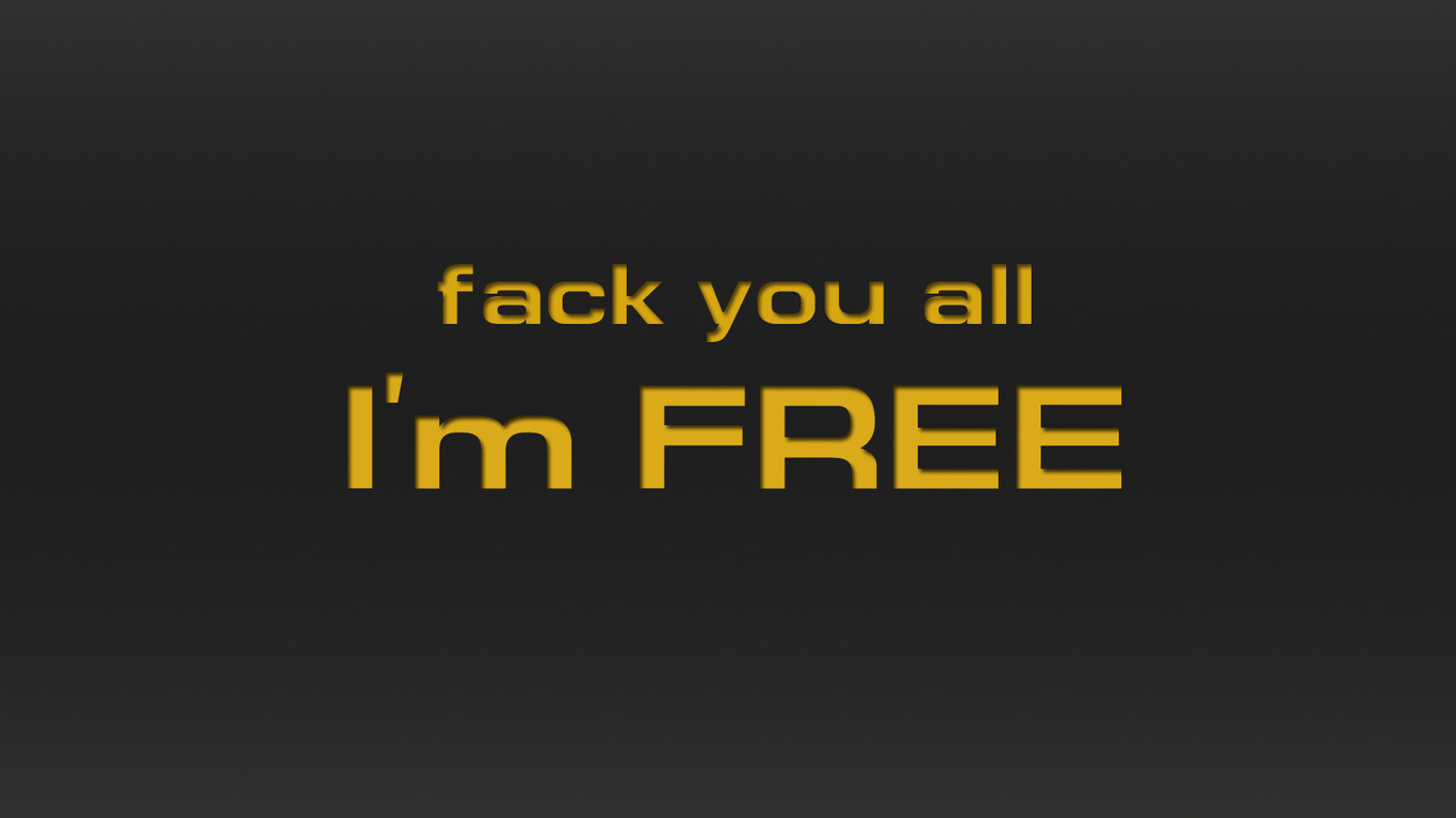 fack you all, i`m free, ,  , - 